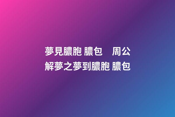 夢見膿胞 膿包　周公解夢之夢到膿胞 膿包